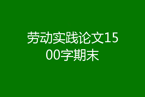 劳动实践论文1500字期末
