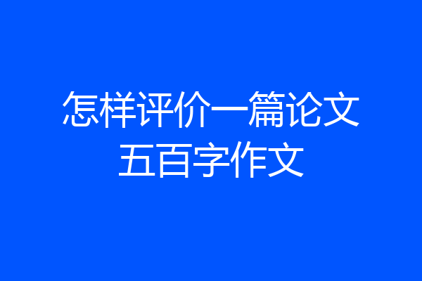 怎样评价一篇论文五百字作文