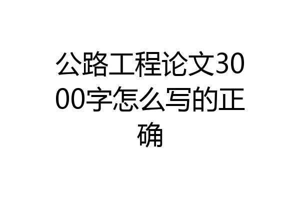 公路工程论文3000字怎么写的正确