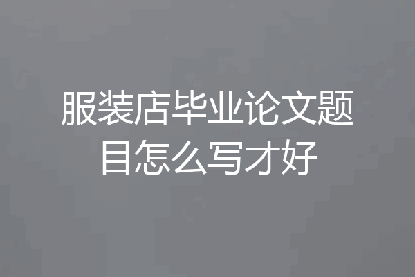 服装店毕业论文题目怎么写才好