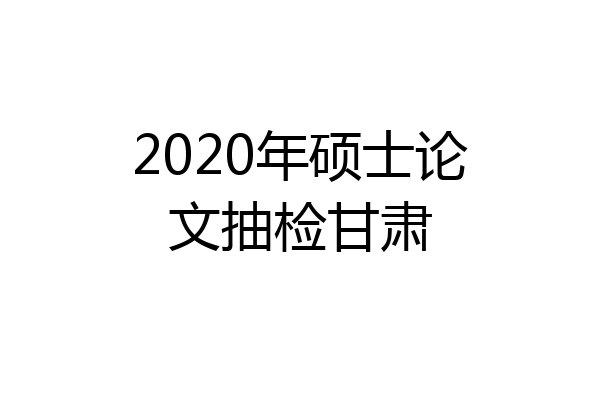 2020年硕士论文抽检甘肃