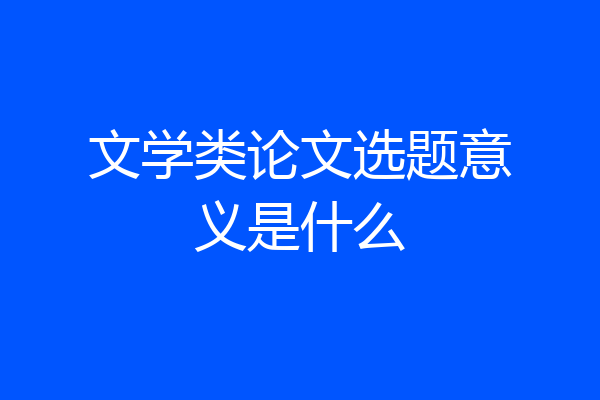 文学类论文选题意义是什么