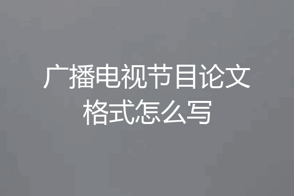 广播电视节目论文格式怎么写