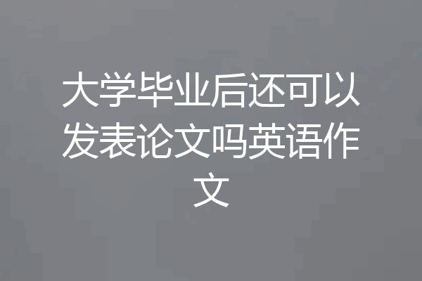 大学毕业后还可以发表论文吗英语作文