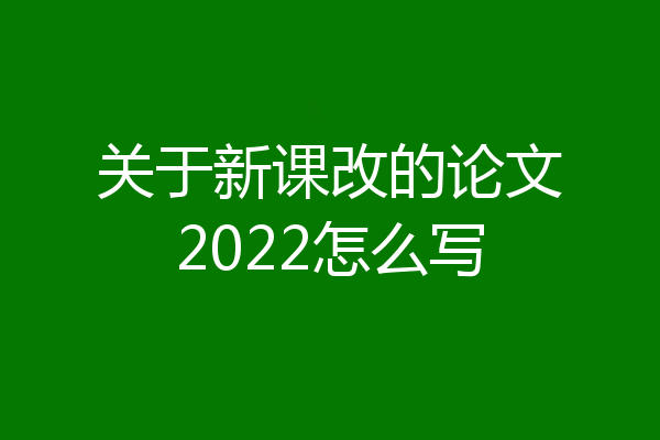 关于新课改的论文2022怎么写