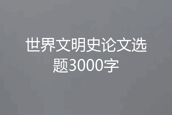 世界文明史论文选题3000字