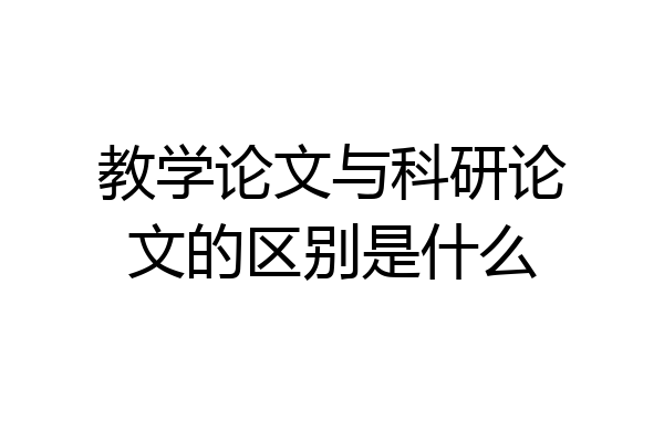教学论文与科研论文的区别是什么