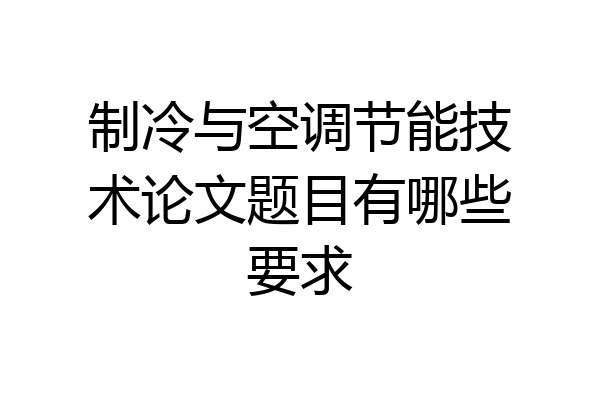 制冷与空调节能技术论文题目有哪些要求