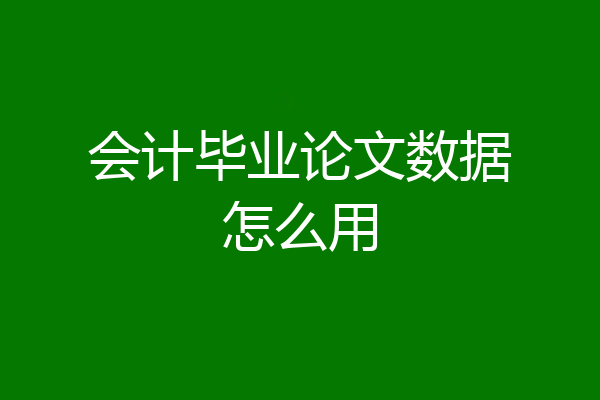 会计毕业论文数据怎么用