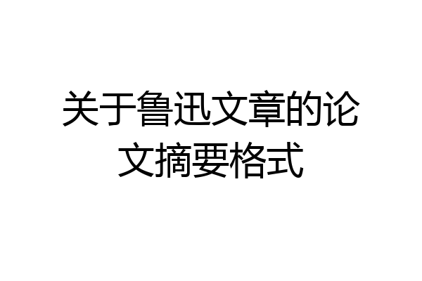 关于鲁迅文章的论文摘要格式