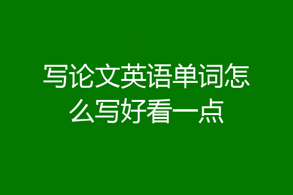 写论文英语单词怎么写好看一点