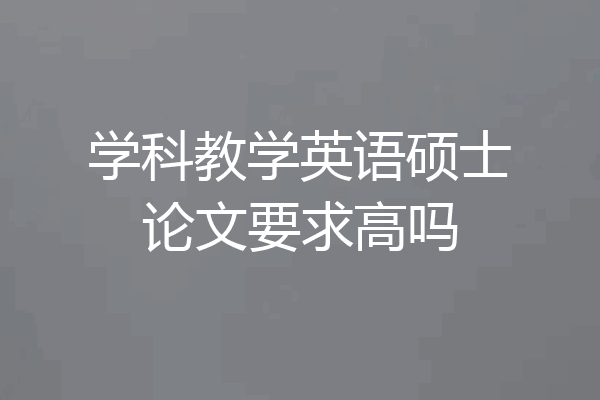 学科教学英语硕士论文要求高吗