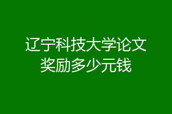 辽宁科技大学论文奖励多少元钱