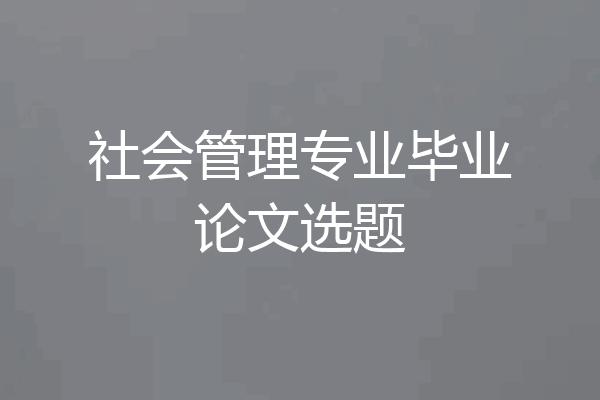 社会管理专业毕业论文选题