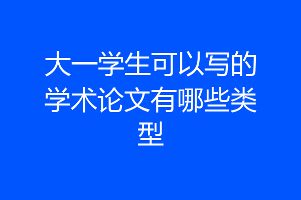 大一学生可以写的学术论文有哪些类型