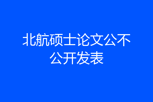 北航硕士论文公不公开发表
