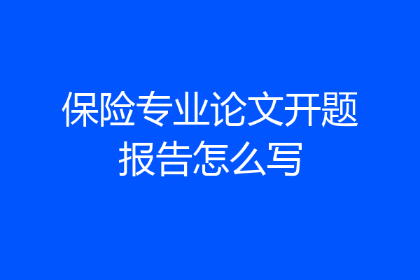 保险专业论文开题报告怎么写