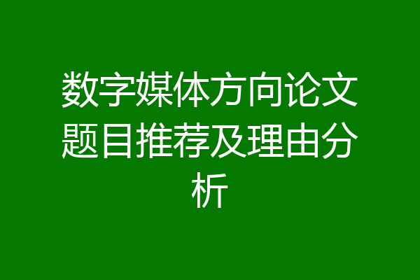 数字媒体方向论文题目推荐及理由分析