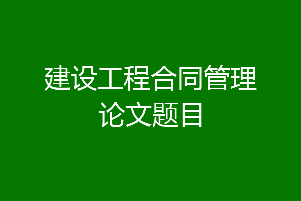 建设工程合同管理论文题目