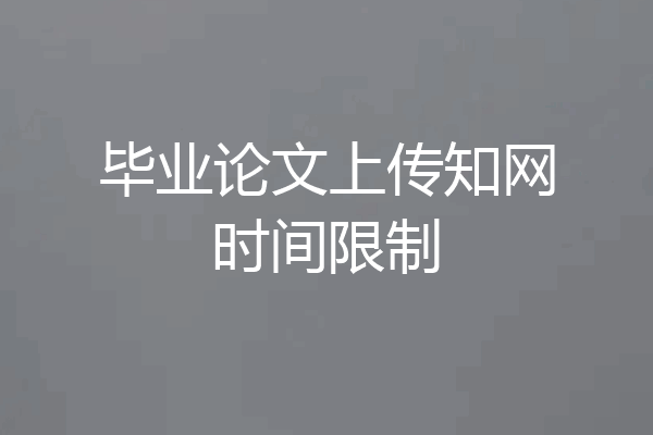 毕业论文上传知网时间限制