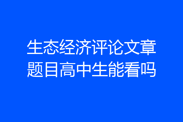 生态经济评论文章题目高中生能看吗
