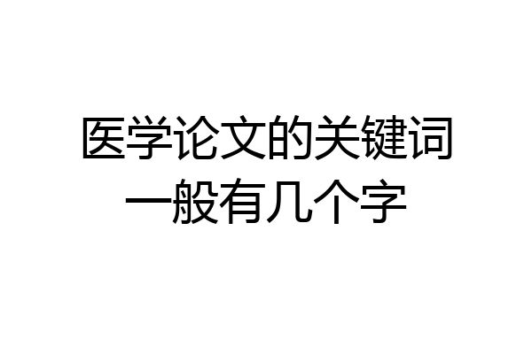 医学论文的关键词一般有几个字