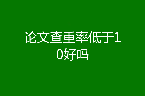 论文查重率低于10好吗