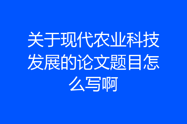 关于现代农业科技发展的论文题目怎么写啊