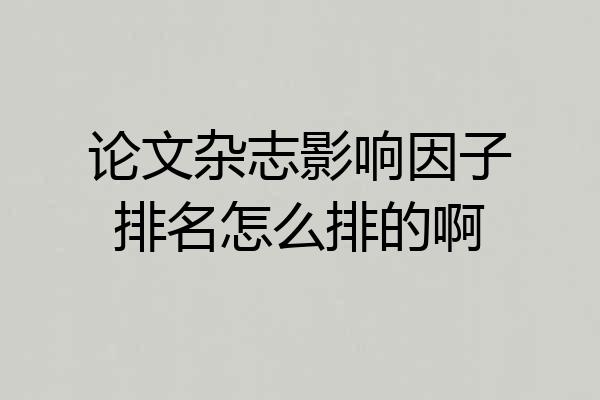 论文杂志影响因子排名怎么排的啊