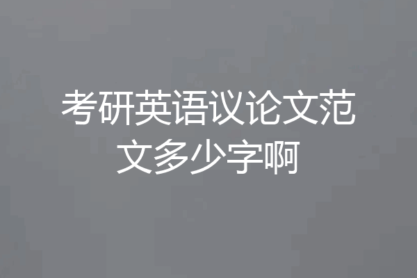 考研英语议论文范文多少字啊