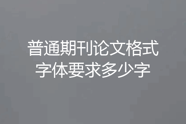 普通期刊论文格式字体要求多少字