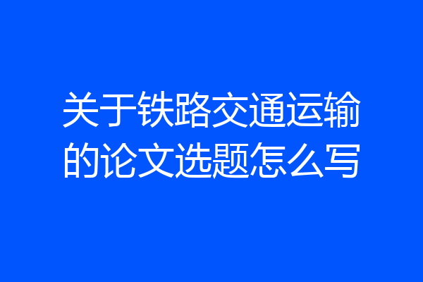 关于铁路交通运输的论文选题怎么写