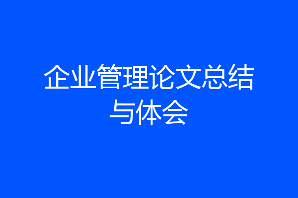 企业管理论文总结与体会