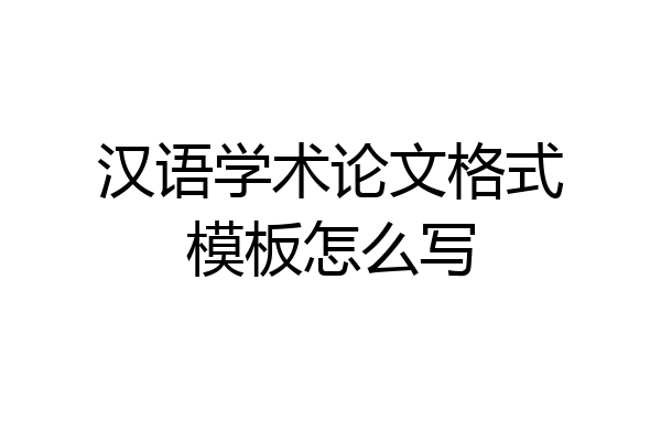 汉语学术论文格式模板怎么写
