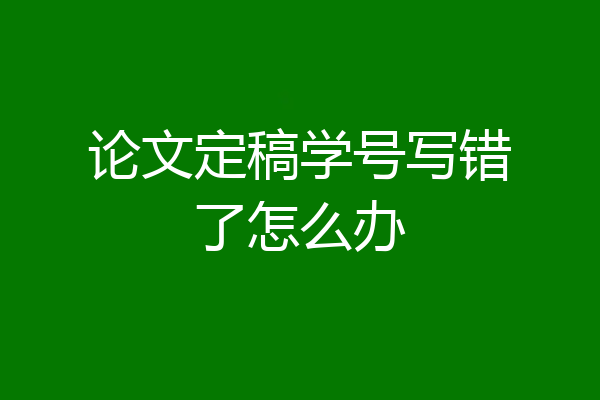 论文定稿学号写错了怎么办