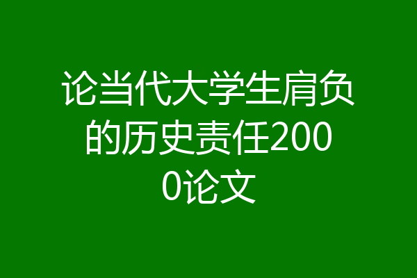 论当代大学生肩负的历史责任2000论文
