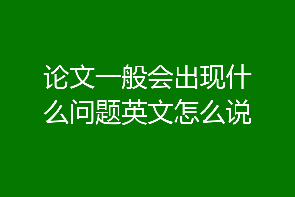 论文一般会出现什么问题英文怎么说