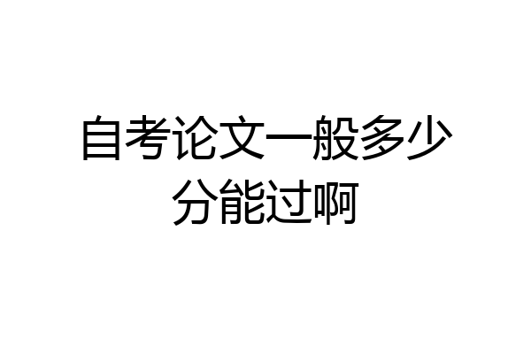 自考论文一般多少分能过啊