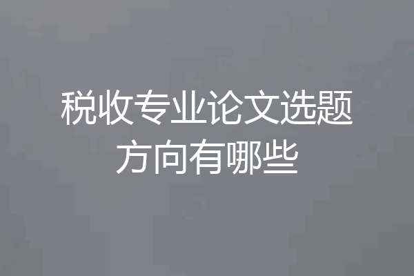 税收专业论文选题方向有哪些