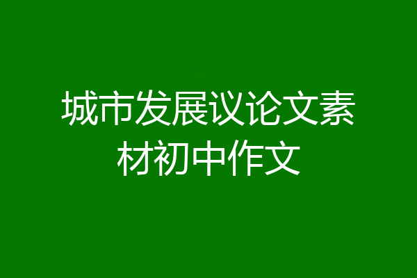 城市发展议论文素材初中作文