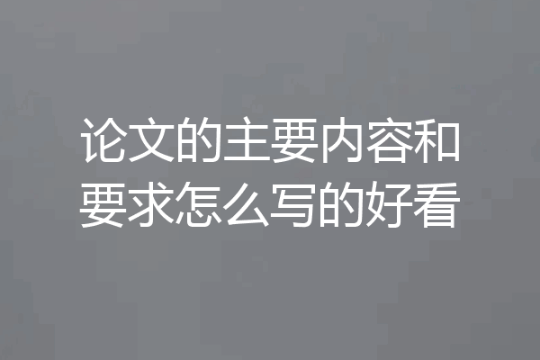 论文的主要内容和要求怎么写的好看
