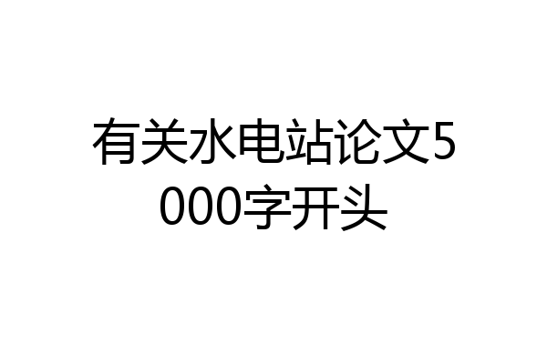 有关水电站论文5000字开头
