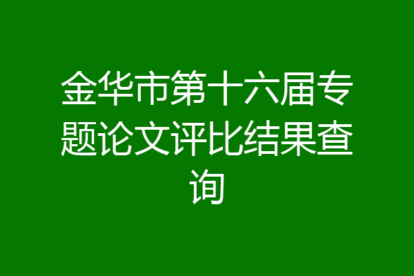 金华市第十六届专题论文评比结果查询
