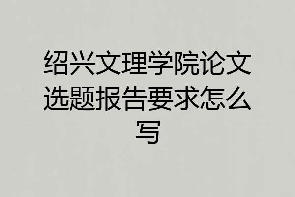 绍兴文理学院论文选题报告要求怎么写