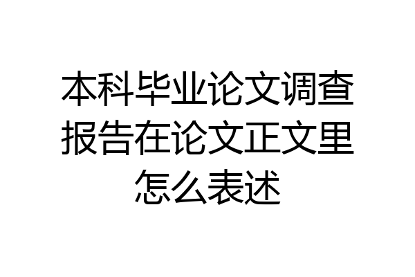 本科毕业论文调查报告在论文正文里怎么表述