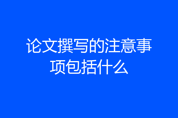 论文撰写的注意事项包括什么