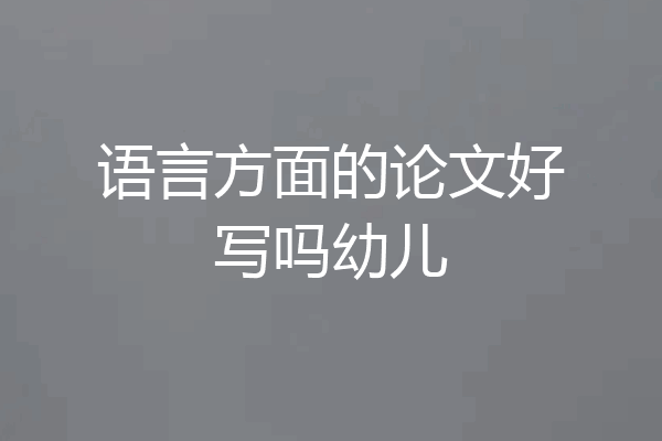 语言方面的论文好写吗幼儿