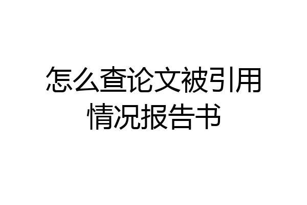 怎么查论文被引用情况报告书
