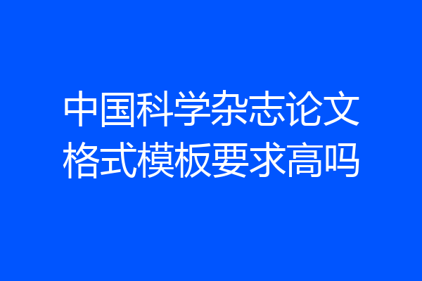 中国科学杂志论文格式模板要求高吗