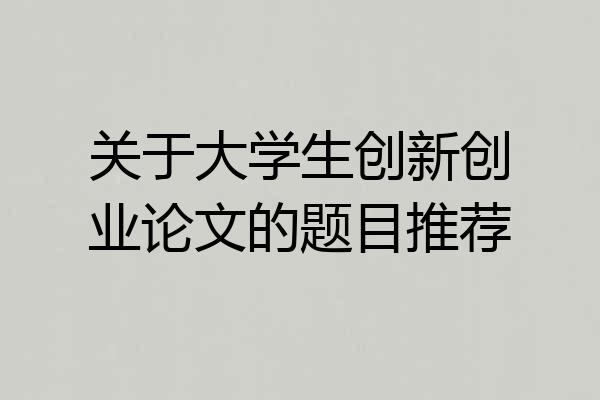 关于大学生创新创业论文的题目推荐